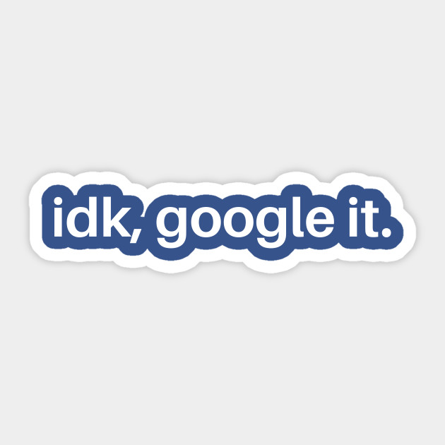 IDK Google It
